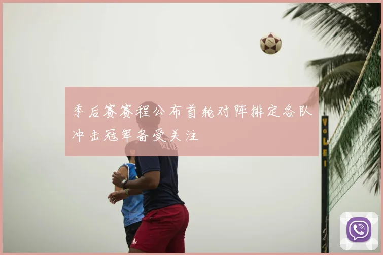 季后赛赛程公布首轮对阵排定各队冲击冠军备受关注