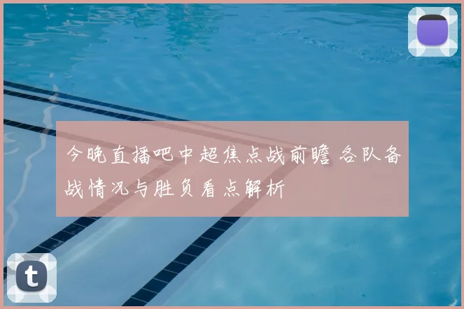今晚直播吧中超焦点战前瞻 各队备战情况与胜负看点解析