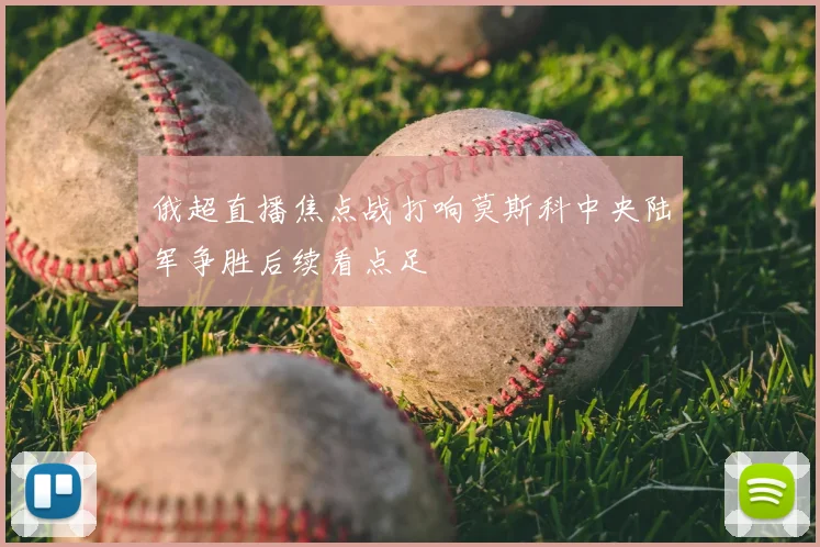 俄超直播焦点战打响莫斯科中央陆军争胜后续看点足