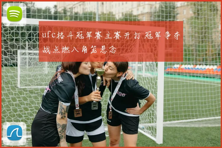 ufc格斗冠军赛主赛开打 冠军争夺战点燃八角笼悬念