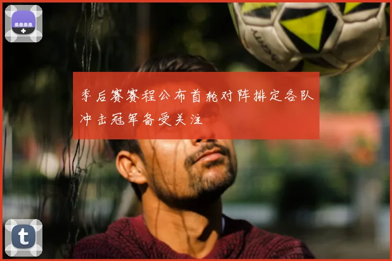 季后赛赛程公布首轮对阵排定各队冲击冠军备受关注