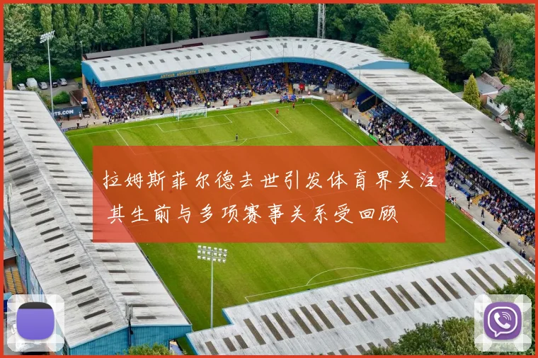 拉姆斯菲尔德去世引发体育界关注 其生前与多项赛事关系受回顾