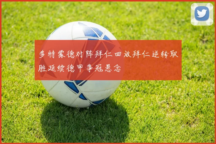 多特蒙德对阵拜仁回放拜仁逆转取胜延续德甲争冠悬念