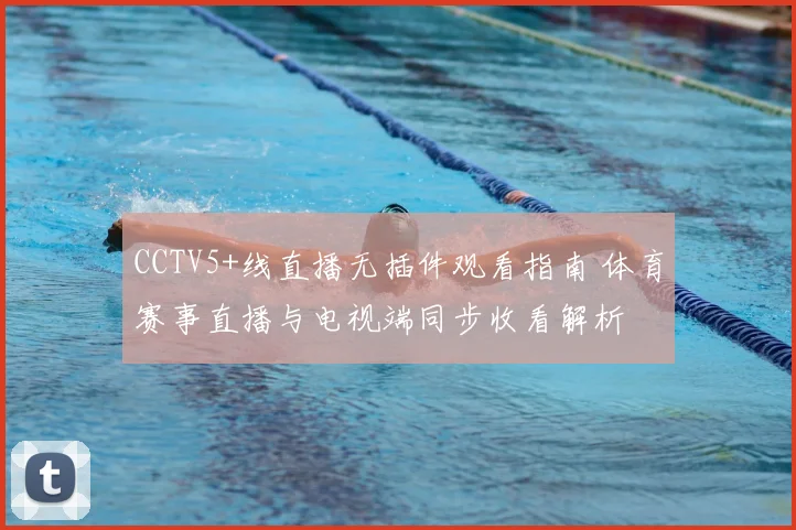 CCTV5+线直播无插件观看指南 体育赛事直播与电视端同步收看解析