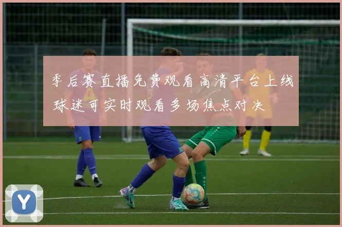 季后赛直播免费观看高清平台上线 球迷可实时观看多场焦点对决