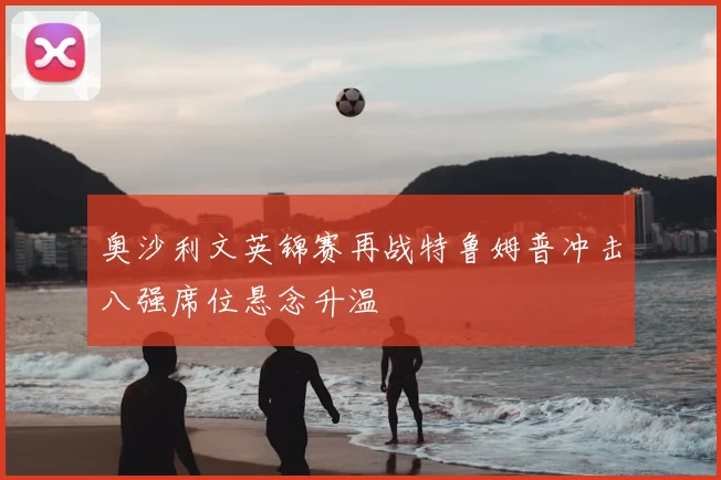 奥沙利文英锦赛再战特鲁姆普冲击八强席位悬念升温